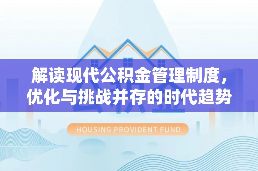 青县解读现代公积金管理制度，优化与挑战并存的时代趋势