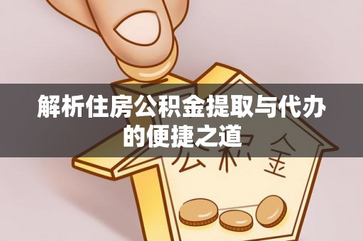 青县解析住房公积金提取与代办的便捷之道