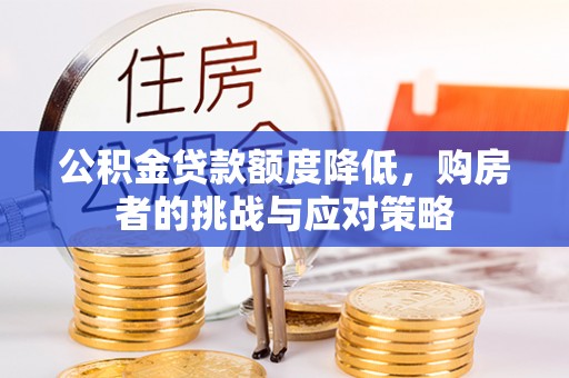 青县公积金贷款额度降低，购房者的挑战与应对策略