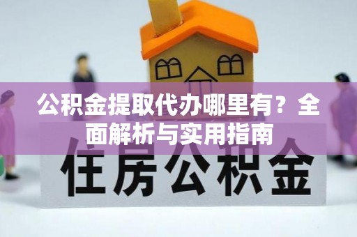 青县公积金提取代办哪里有？全面解析与实用指南
