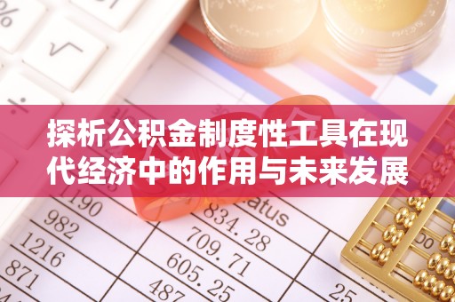 青县探析公积金制度性工具在现代经济中的作用与未来发展趋势