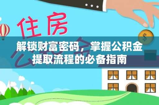青县解锁财富密码，掌握公积金提取流程的必备指南