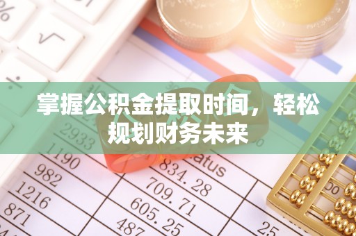 青县掌握公积金提取时间，轻松规划财务未来