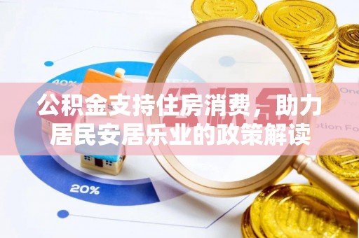 青县公积金支持住房消费，助力居民安居乐业的政策解读