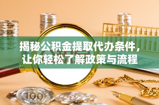 青县揭秘公积金提取代办条件，让你轻松了解政策与流程