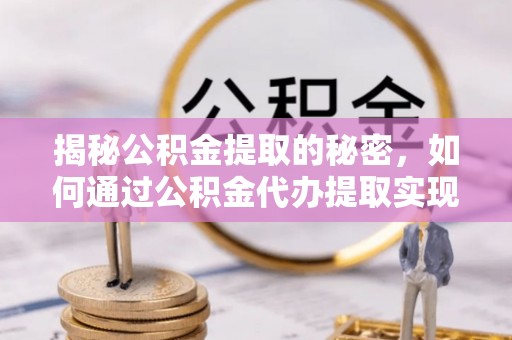 青县揭秘公积金提取的秘密，如何通过公积金代办提取实现财务自由