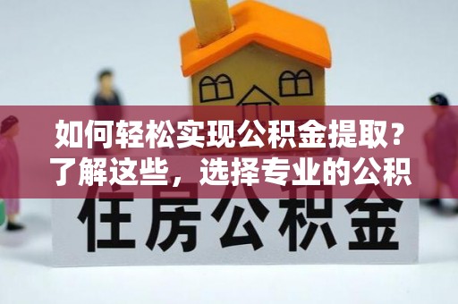 青县如何轻松实现公积金提取？了解这些，选择专业的公积金提取代办服务