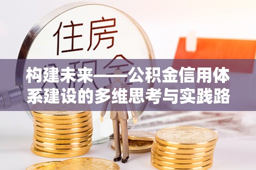 青县构建未来——公积金信用体系建设的多维思考与实践路径