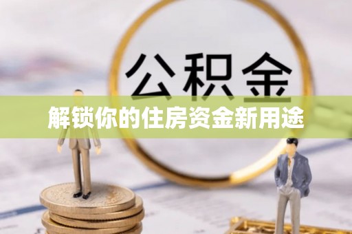 青县解锁你的住房资金新用途