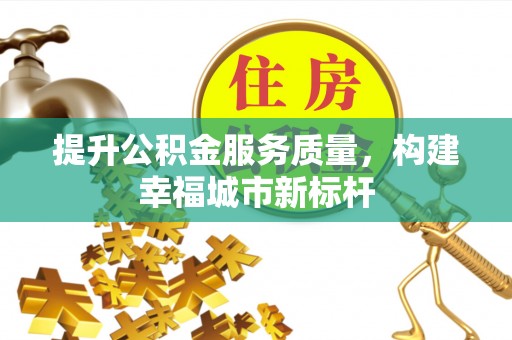 青县提升公积金服务质量，构建幸福城市新标杆
