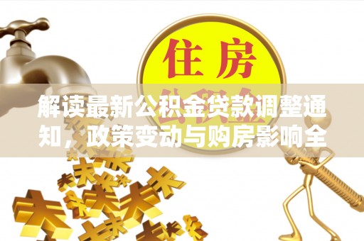 青县解读最新公积金贷款调整通知，政策变动与购房影响全解析