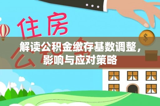 青县解读公积金缴存基数调整，影响与应对策略