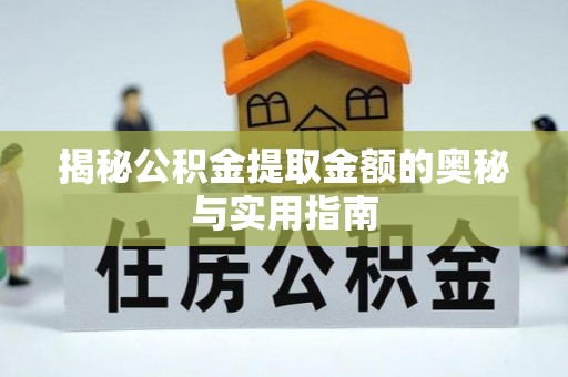 青县揭秘公积金提取金额的奥秘与实用指南