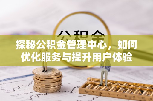 青县探秘公积金管理中心，如何优化服务与提升用户体验