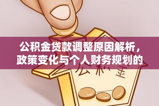 青县公积金贷款调整原因解析，政策变化与个人财务规划的影响