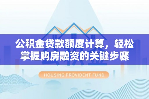 青县公积金贷款额度计算，轻松掌握购房融资的关键步骤