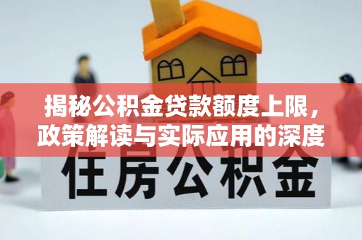 青县揭秘公积金贷款额度上限，政策解读与实际应用的深度分析