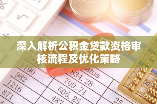 青县深入解析公积金贷款资格审核流程及优化策略