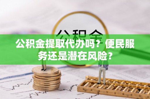 青县公积金提取代办吗？便民服务还是潜在风险？