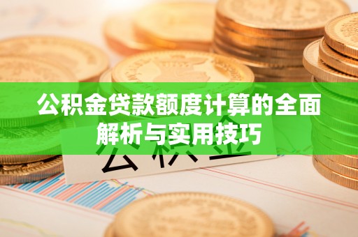 青县公积金贷款额度计算的全面解析与实用技巧