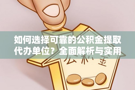 青县如何选择可靠的公积金提取代办单位？全面解析与实用指南
