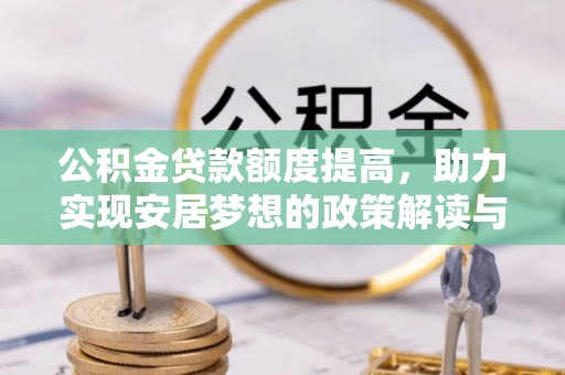 青县公积金贷款额度提高，助力实现安居梦想的政策解读与未来展望