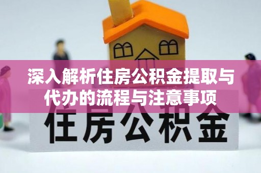 青县深入解析住房公积金提取与代办的流程与注意事项