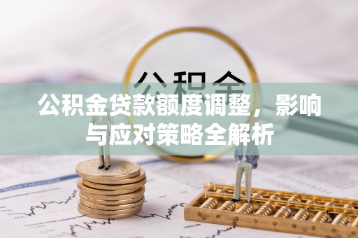 青县公积金贷款额度调整，影响与应对策略全解析