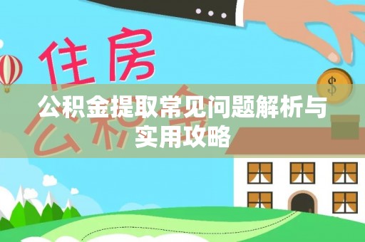 青县公积金提取常见问题解析与实用攻略
