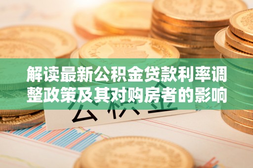 青县解读最新公积金贷款利率调整政策及其对购房者的影响