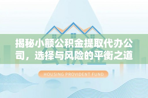青县揭秘小额公积金提取代办公司，选择与风险的平衡之道