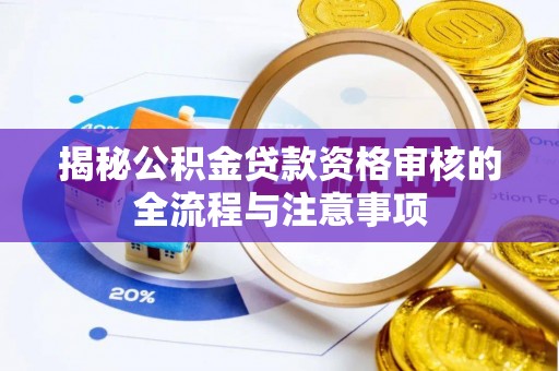 青县揭秘公积金贷款资格审核的全流程与注意事项