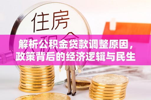 青县解析公积金贷款调整原因，政策背后的经济逻辑与民生影响