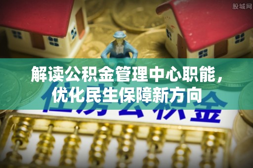青县解读公积金管理中心职能，优化民生保障新方向