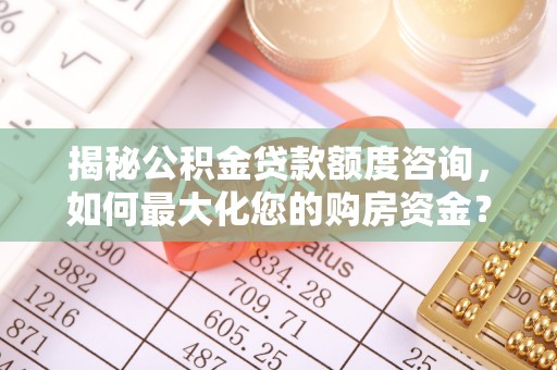 青县揭秘公积金贷款额度咨询，如何最大化您的购房资金？