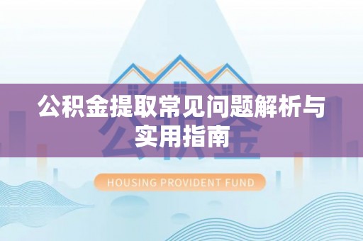 青县公积金提取常见问题解析与实用指南