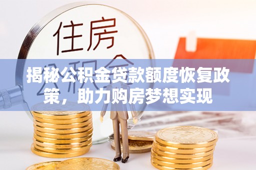 青县揭秘公积金贷款额度恢复政策，助力购房梦想实现