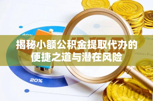 青县揭秘小额公积金提取代办的便捷之道与潜在风险