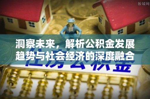 青县洞察未来，解析公积金发展趋势与社会经济的深度融合