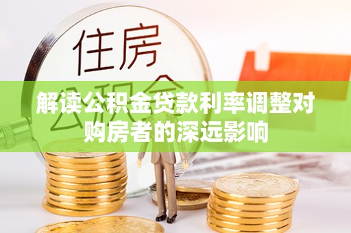 青县解读公积金贷款利率调整对购房者的深远影响