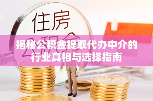 青县揭秘公积金提取代办中介的行业真相与选择指南