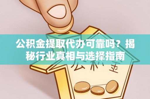 青县公积金提取代办可靠吗？揭秘行业真相与选择指南