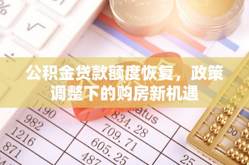 青县公积金贷款额度恢复，政策调整下的购房新机遇