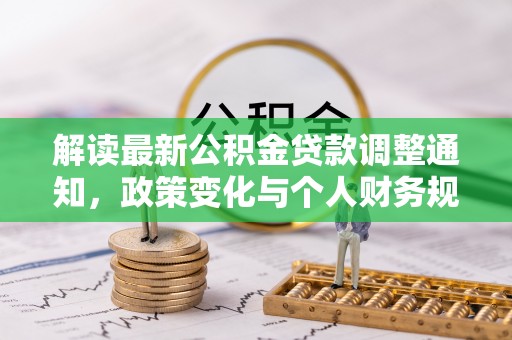 青县解读最新公积金贷款调整通知，政策变化与个人财务规划的影响