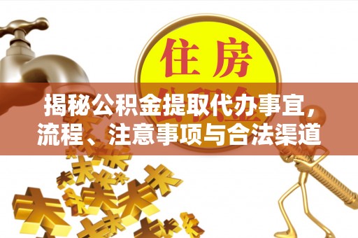 青县揭秘公积金提取代办事宜，流程、注意事项与合法渠道