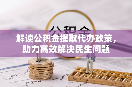 青县解读公积金提取代办政策，助力高效解决民生问题