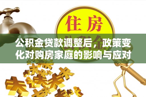 青县公积金贷款调整后，政策变化对购房家庭的影响与应对策略