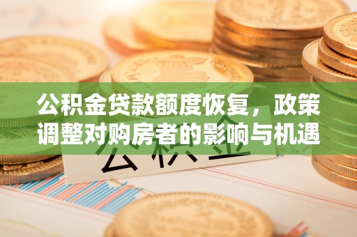 青县公积金贷款额度恢复，政策调整对购房者的影响与机遇