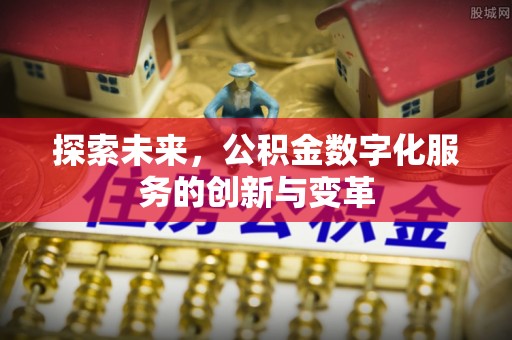 青县探索未来，公积金数字化服务的创新与变革