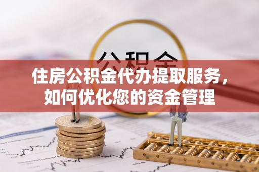 青县住房公积金代办提取服务，如何优化您的资金管理